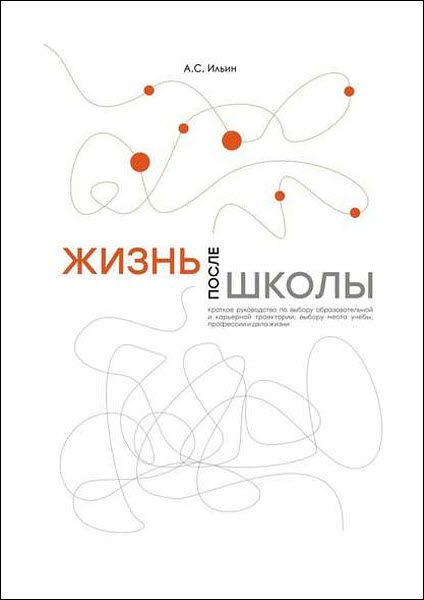 Алексей Ильин. Жизнь после школы. Краткое руководство к выбору образовательной и карьерной траектории, выбору вуза и суза, выбору профессии и дела жизни