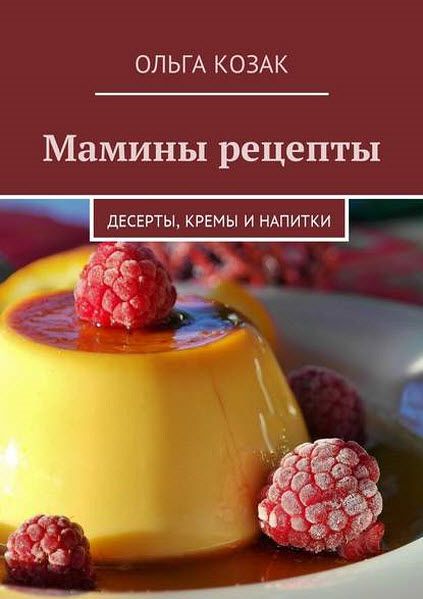 Ольга Козак. Мамины рецепты. Десерты, кремы и напитки