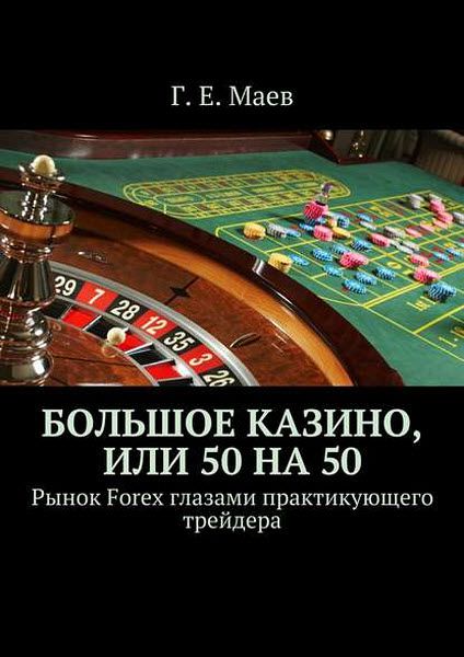 Г. Маев. Большое казино, или 50 на 50. Рынок Forex глазами практикующего трейдера