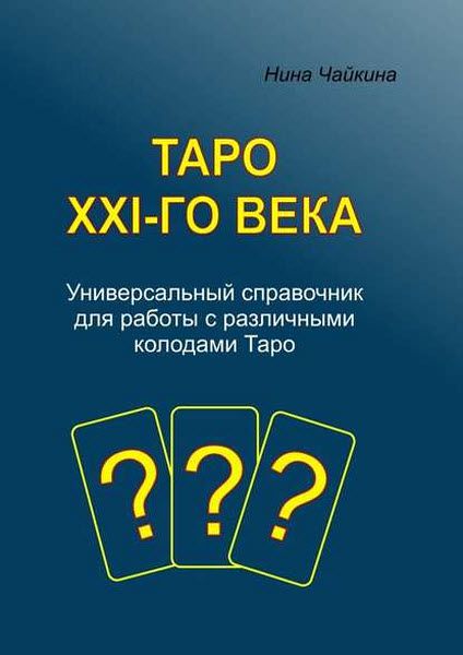 Нина Чайкина. Таро XXI-го века. Универсальный справочник для работы с различными колодами Таро