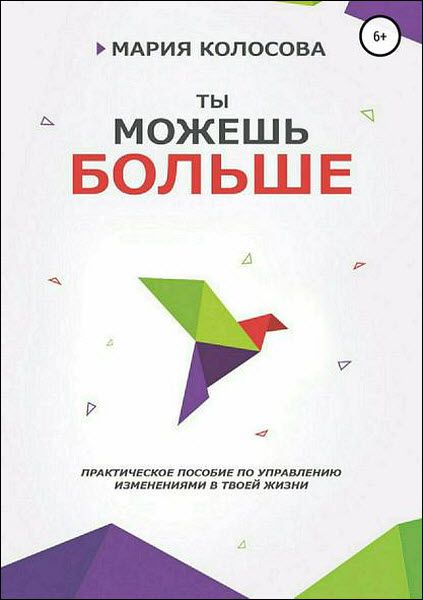 Мария Колосова. Ты можешь больше. Практическое пособие по управлению изменениями в твоей жизни