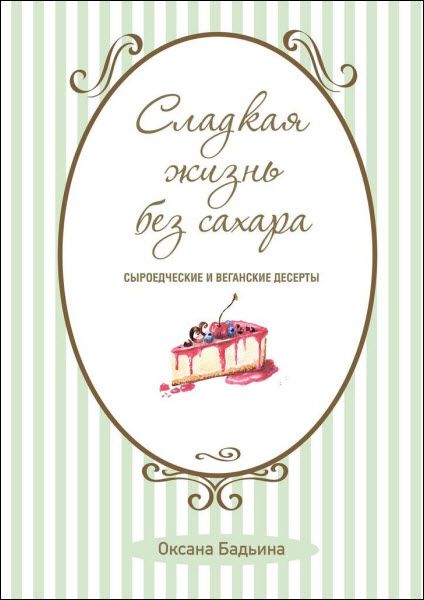 Оксана Бадьина. Сладкая жизнь без сахара. Сыроедческие и веганские десерты