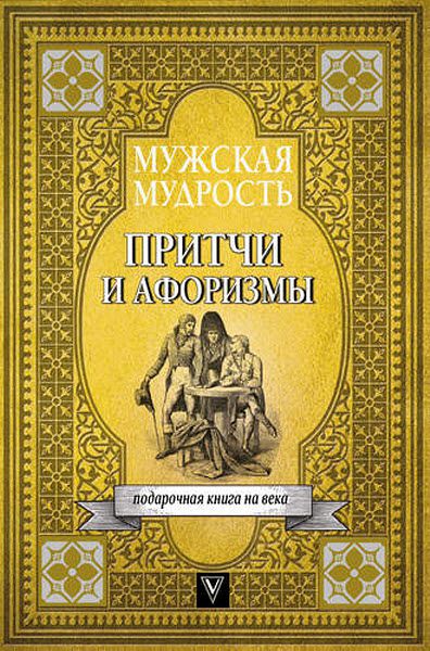 Е. Королева. Мужская мудрость в притчах и афоризмах самых выдающихся и великих личностей мировой истории