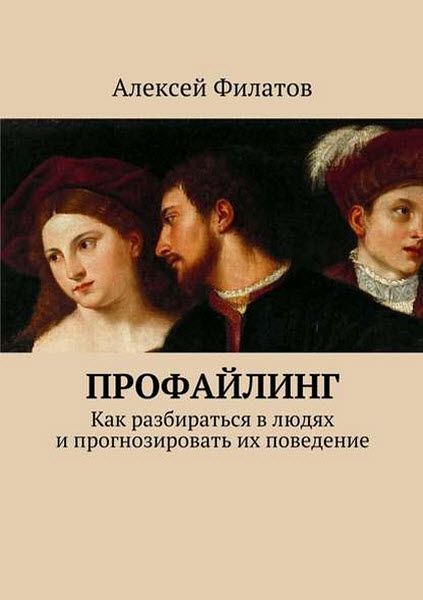 Алексей Филатов. Профайлинг. Как разбираться в людях и прогнозировать их поведение