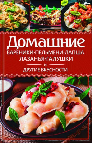 Анастасия Еременко. Домашние вареники, пельмени, лапша, лазанья, галушки и другие вкусности