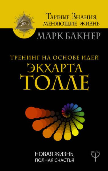 Марк Бакнер. Тренинг на основе идей Экхарта Толле. Новая жизнь, полная счастья