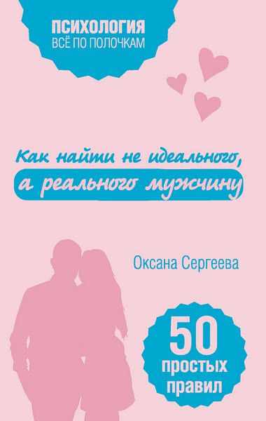 Оксана Сергеева. Как найти не идеального, а реального мужчину. 50 простых правил