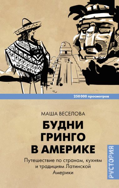 Маша Веселова. Будни Гринго в Америке. Путешествие по странам, кухням и традициям Латинской Америки