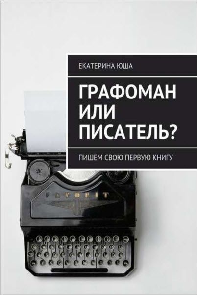 Екатерина Юша. Графоман или писатель? Пишем свою первую книгу