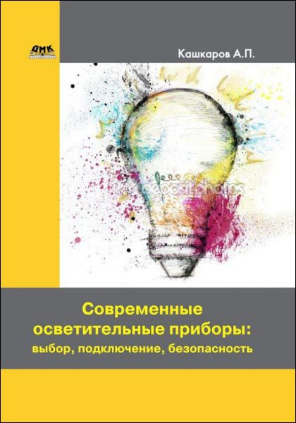 Андрей Кашкаров. Современные осветительные приборы. Выбор, подключение, безопасность