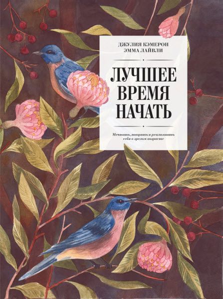 Джулия Кэмерон. Лучшее время начать. Мечтать, творить и реализовать себя в зрелом возрасте