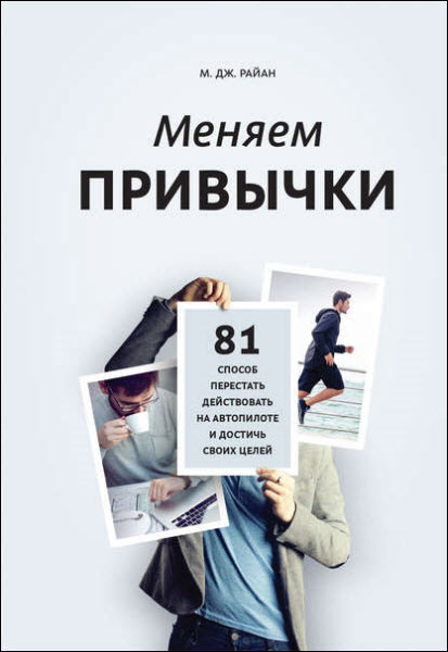 М. Д. Райн - Меняем привычки. 81 способ перестать действовать на автопилоте и достичь своих целей