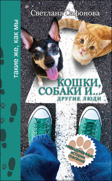 Светлана Сафонова. Кошки, собаки и… другие люди. Невыдуманные истории спасения