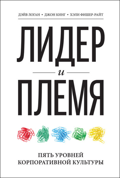 Д. Кинг, Д. Логан, Х. Фишер-Райт. Лидер и племя. Пять уровней корпоративной культуры