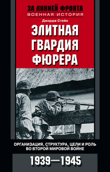 Джордж Стейн. Элитная гвардия фюрера. Организация, структура, цели и роль во Второй мировой войне. 1939—1945