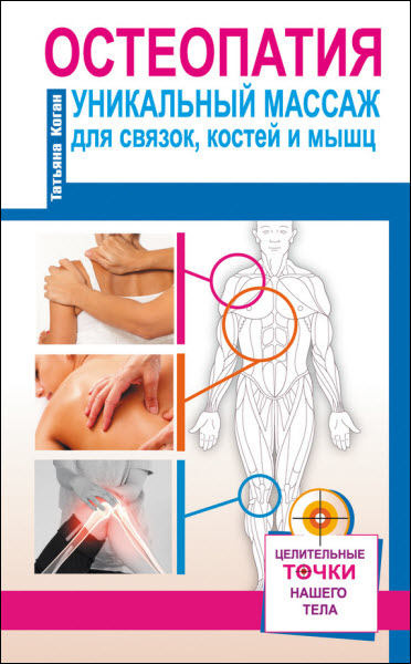 Татьяна Коган. Остеопатия. Уникальный массаж для связок, костей и мышц