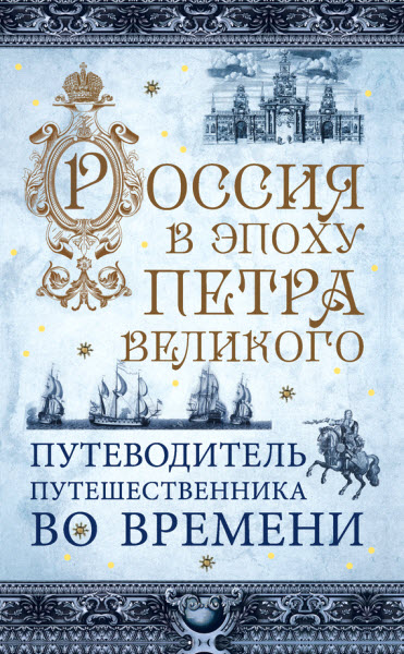 В. В. Зырянов, М. С. Томчин. Россия в эпоху Петра Великого. Путеводитель путешественника во времени