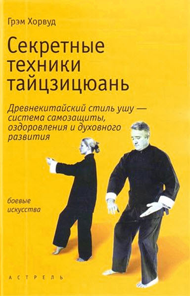 Грэм Хорвуд. Секретные техники тайцзицюань. Древнекитайский стиль ушу - система самозащиты, оздоровления и духовного развития