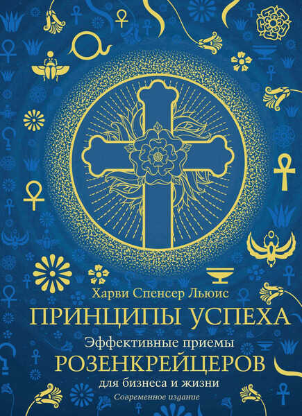 Харви Спенсер Льюис. Принципы успеха. Эффективные приёмы розенкрейцеров для бизнеса и жизни