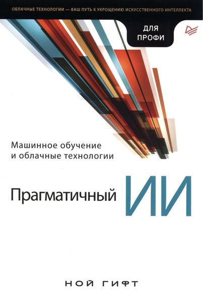 Ной Гифт. Прагматичный ИИ. Машинное обучение и облачные технологии